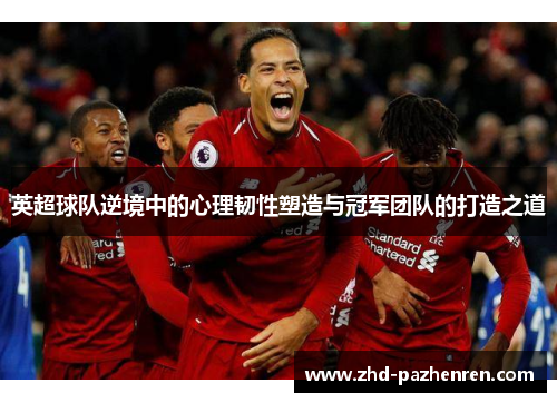 英超球队逆境中的心理韧性塑造与冠军团队的打造之道