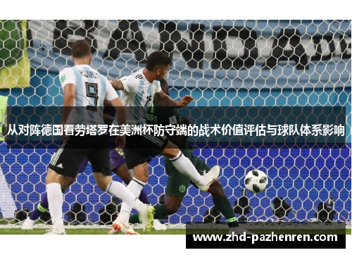 从对阵德国看劳塔罗在美洲杯防守端的战术价值评估与球队体系影响