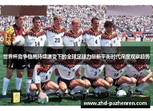 世界杯竞争格局持续演变下的全球足球力量新平衡时代深度观察趋势