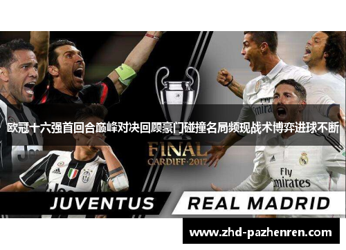 欧冠十六强首回合巅峰对决回顾豪门碰撞名局频现战术博弈进球不断