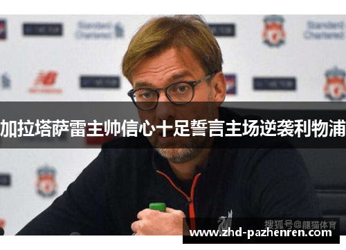 加拉塔萨雷主帅信心十足誓言主场逆袭利物浦