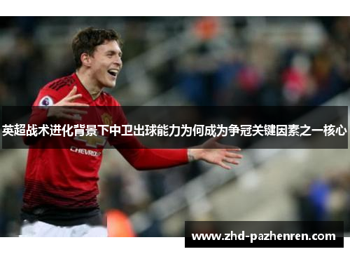 英超战术进化背景下中卫出球能力为何成为争冠关键因素之一核心