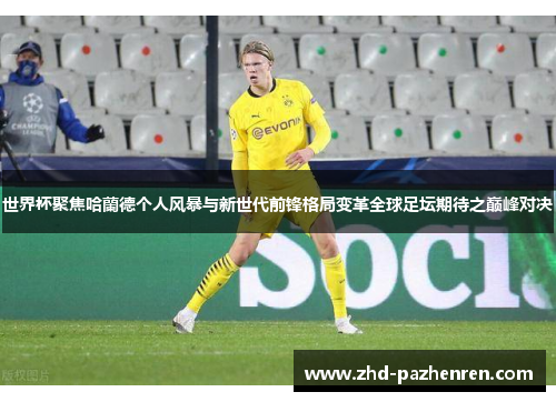世界杯聚焦哈蘭德个人风暴与新世代前锋格局变革全球足坛期待之巅峰对决