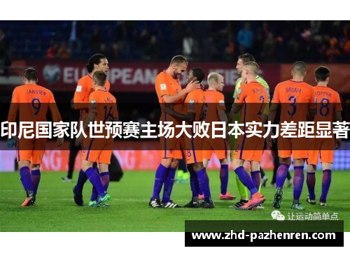 印尼国家队世预赛主场大败日本实力差距显著